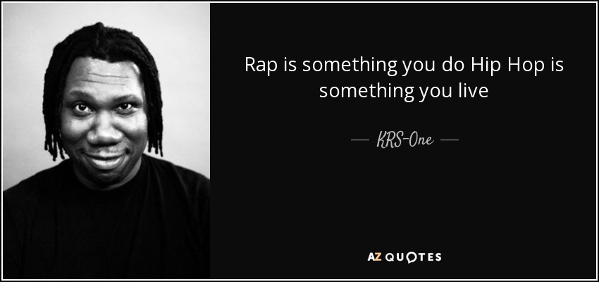 Rap is something you do Hip Hop is something you live - KRS-One