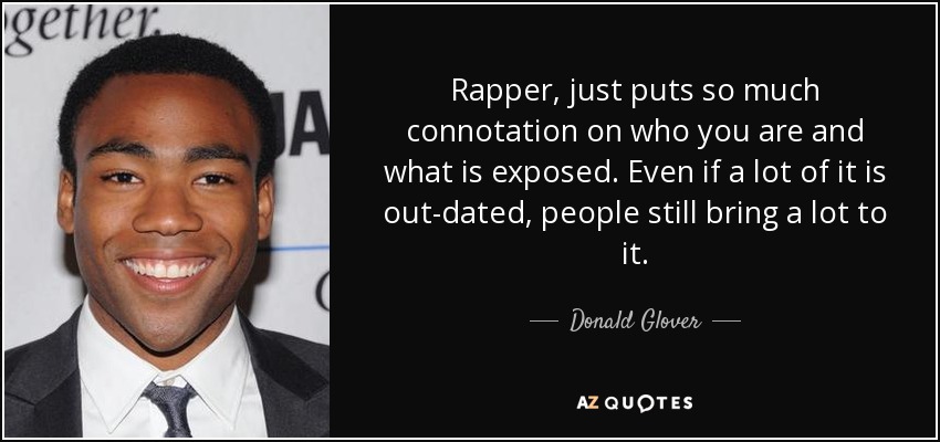 Rapper, just puts so much connotation on who you are and what is exposed. Even if a lot of it is out-dated, people still bring a lot to it. - Donald Glover