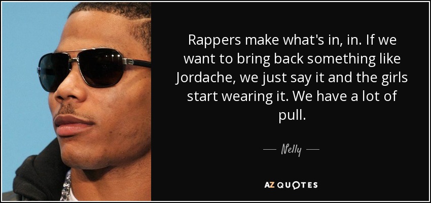Rappers make what's in, in. If we want to bring back something like Jordache, we just say it and the girls start wearing it. We have a lot of pull. - Nelly