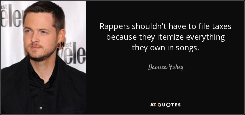 Rappers shouldn't have to file taxes because they itemize everything they own in songs. - Damien Fahey