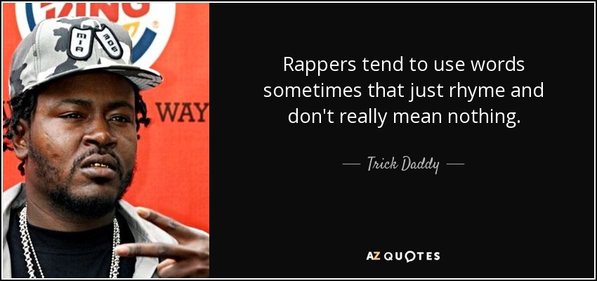 Rappers tend to use words sometimes that just rhyme and don't really mean nothing. - Trick Daddy