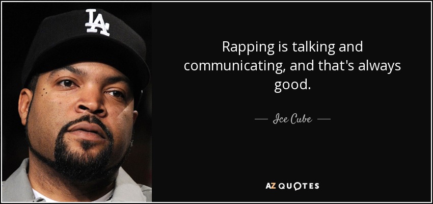 Rapping is talking and communicating, and that's always good. - Ice Cube