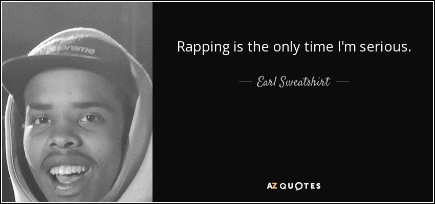 Rapping is the only time I'm serious. - Earl Sweatshirt