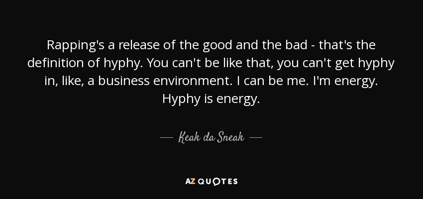 Rapping's a release of the good and the bad - that's the definition of hyphy. You can't be like that, you can't get hyphy in, like, a business environment. I can be me. I'm energy. Hyphy is energy. - Keak da Sneak