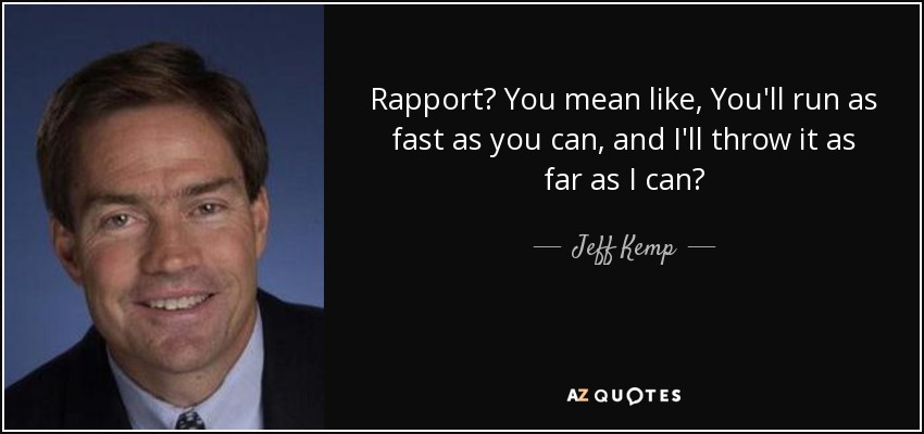 Rapport? You mean like, You'll run as fast as you can, and I'll throw it as far as I can? - Jeff Kemp