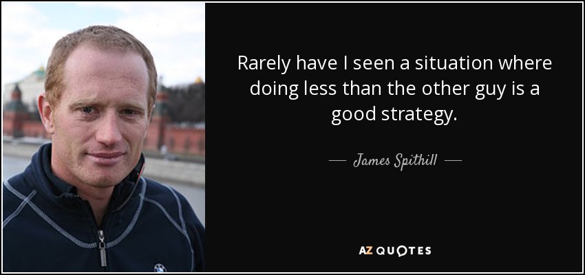 Rarely have I seen a situation where doing less than the other guy is a good strategy. - James Spithill