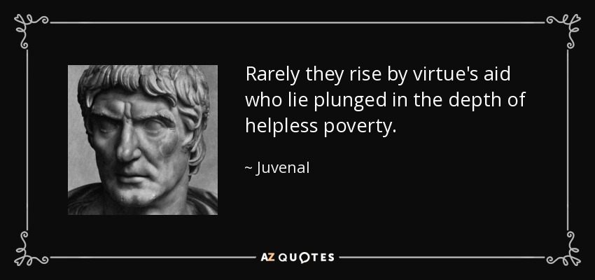 Rarely they rise by virtue's aid who lie plunged in the depth of helpless poverty. - Juvenal