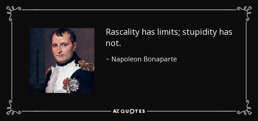 Rascality has limits; stupidity has not. - Napoleon Bonaparte