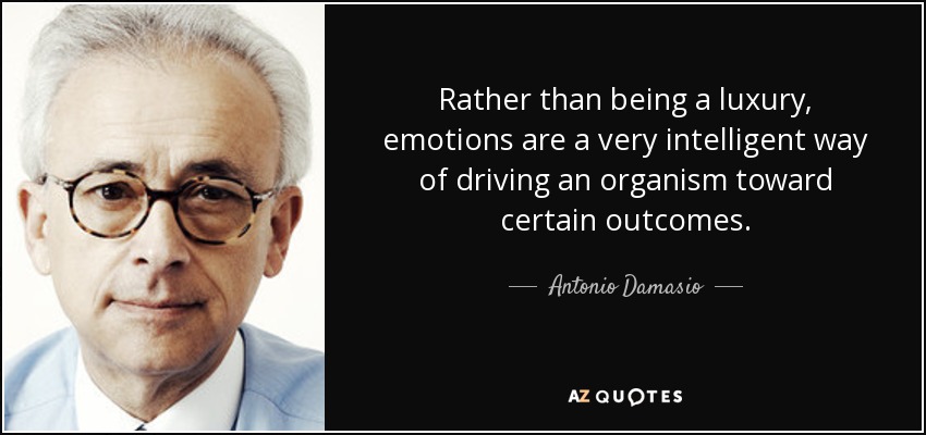 Rather than being a luxury, emotions are a very intelligent way of driving an organism toward certain outcomes. - Antonio Damasio