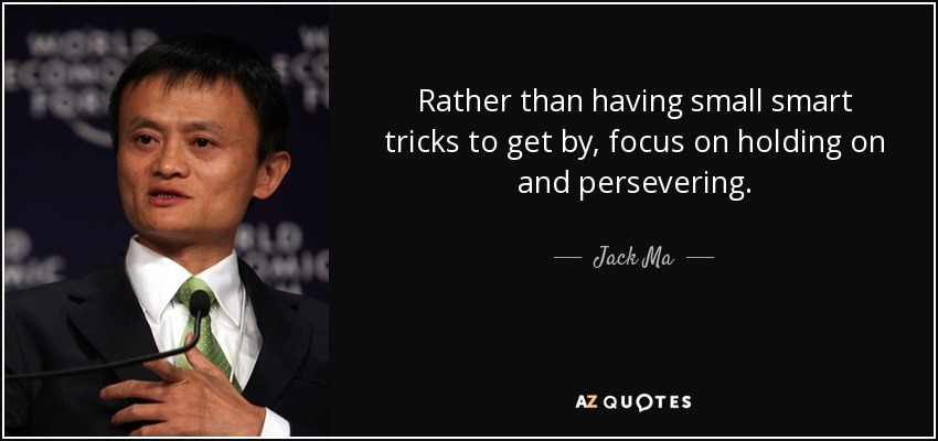 Rather than having small smart tricks to get by, focus on holding on and persevering. - Jack Ma