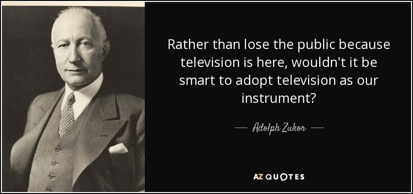 Rather than lose the public because television is here, wouldn't it be smart to adopt television as our instrument? - Adolph Zukor