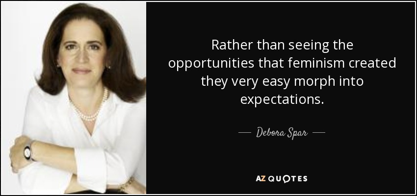 Rather than seeing the opportunities that feminism created they very easy morph into expectations. - Debora Spar