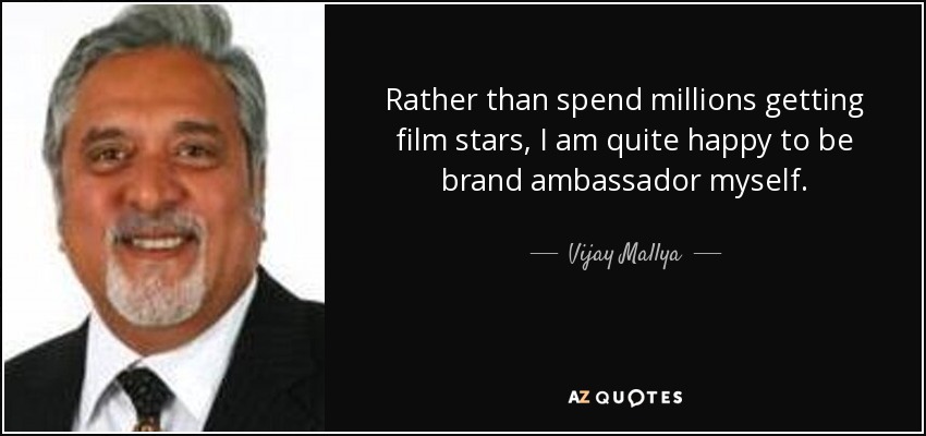 Rather than spend millions getting film stars, I am quite happy to be brand ambassador myself. - Vijay Mallya