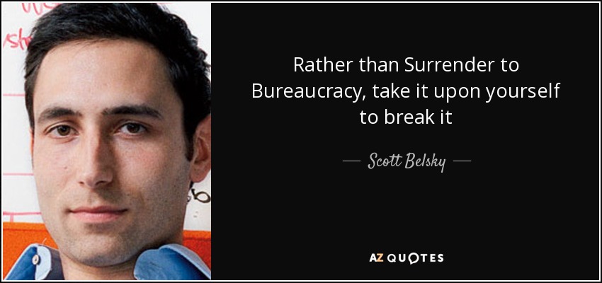 Rather than Surrender to Bureaucracy, take it upon yourself to break it - Scott Belsky