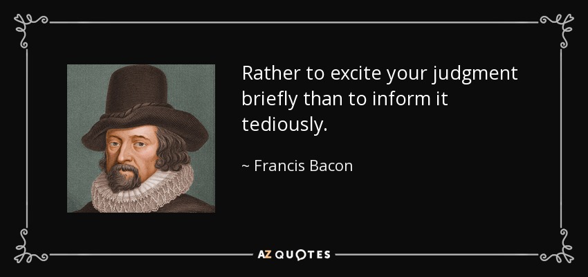 Rather to excite your judgment briefly than to inform it tediously. - Francis Bacon