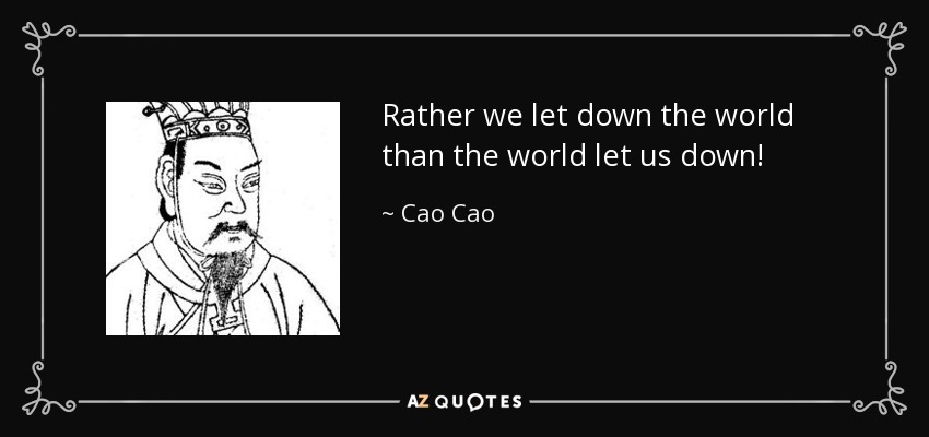 Rather we let down the world than the world let us down! - Cao Cao
