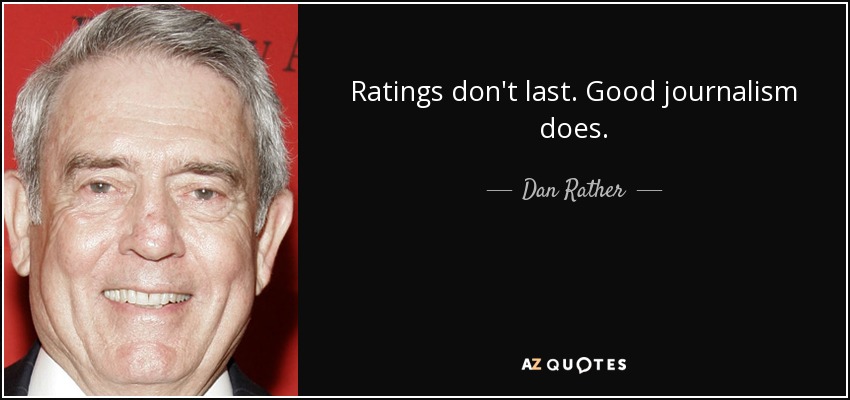 Ratings don't last. Good journalism does. - Dan Rather