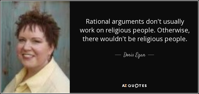 Rational arguments don't usually work on religious people. Otherwise, there wouldn't be religious people. - Doris Egan