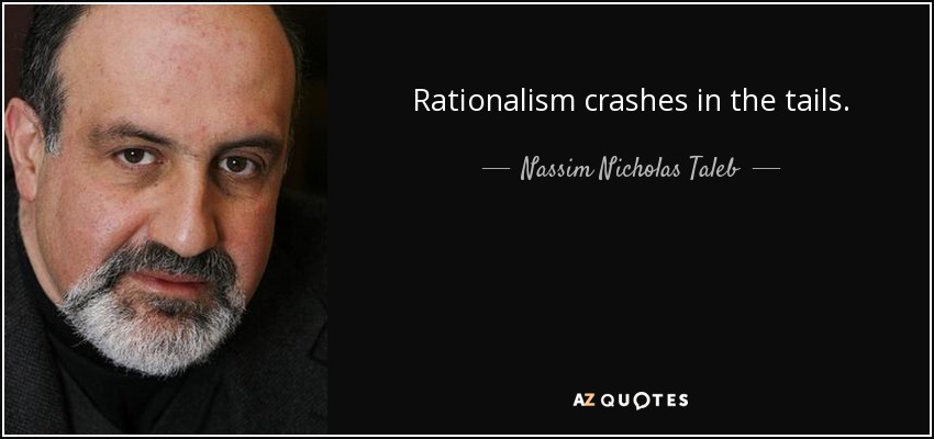 Rationalism crashes in the tails. - Nassim Nicholas Taleb
