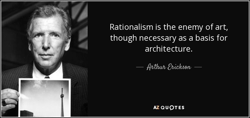 Rationalism is the enemy of art, though necessary as a basis for architecture. - Arthur Erickson