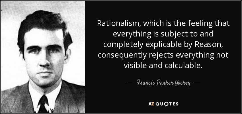 Rationalism, which is the feeling that everything is subject to and completely explicable by Reason, consequently rejects everything not visible and calculable. - Francis Parker Yockey