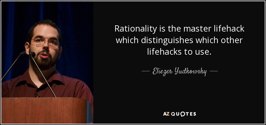 Rationality is the master lifehack which distinguishes which other lifehacks to use. - Eliezer Yudkowsky