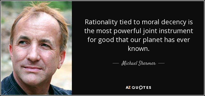 Rationality tied to moral decency is the most powerful joint instrument for good that our planet has ever known. - Michael Shermer