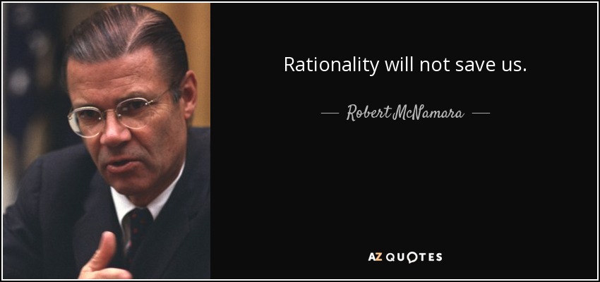 Rationality will not save us. - Robert McNamara