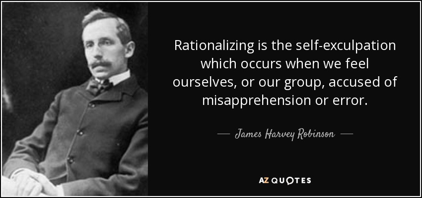 Rationalizing is the self-exculpation which occurs when we feel ourselves, or our group, accused of misapprehension or error. - James Harvey Robinson
