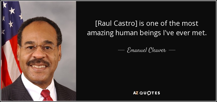 [Raul Castro] is one of the most amazing human beings I've ever met. - Emanuel Cleaver