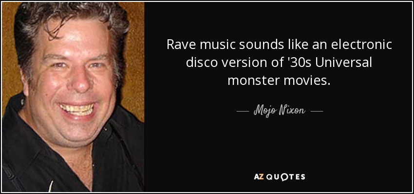 Rave music sounds like an electronic disco version of '30s Universal monster movies. - Mojo Nixon