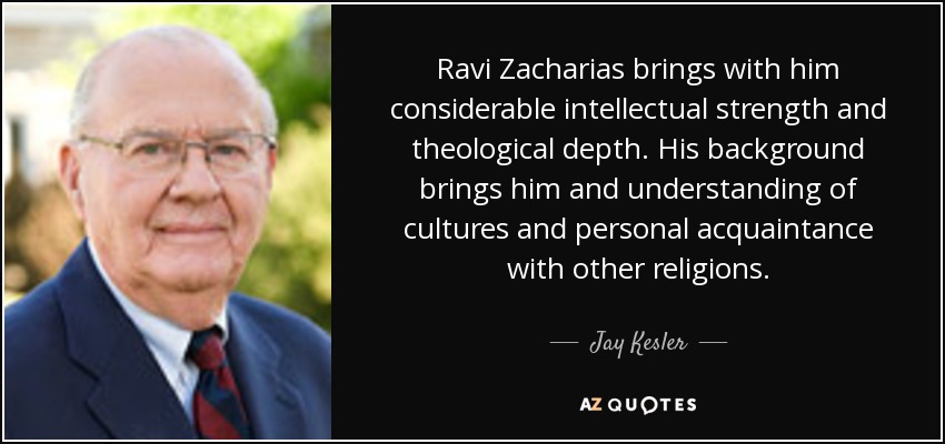 Ravi Zacharias brings with him considerable intellectual strength and theological depth. His background brings him and understanding of cultures and personal acquaintance with other religions. - Jay Kesler