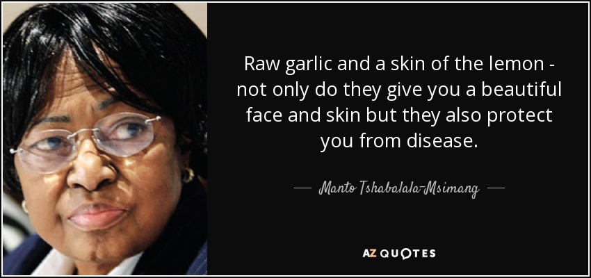 Raw garlic and a skin of the lemon - not only do they give you a beautiful face and skin but they also protect you from disease. - Manto Tshabalala-Msimang