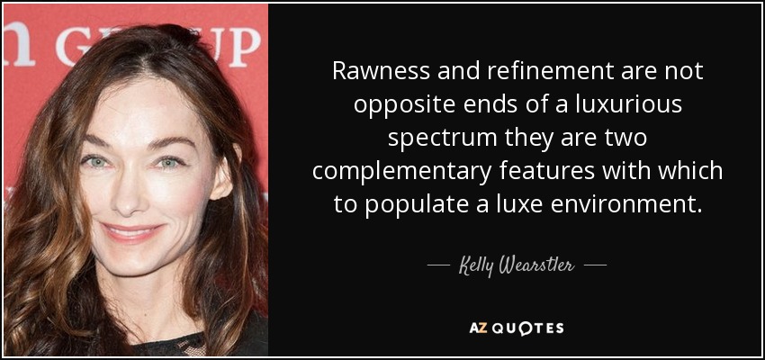 Rawness and refinement are not opposite ends of a luxurious spectrum they are two complementary features with which to populate a luxe environment. - Kelly Wearstler