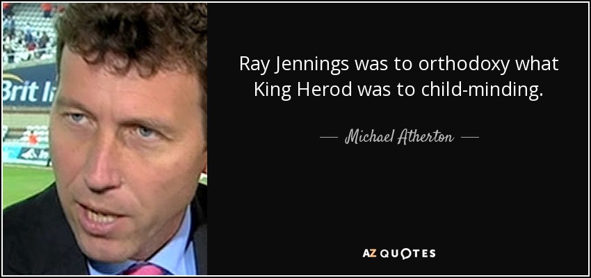 Ray Jennings was to orthodoxy what King Herod was to child-minding. - Michael Atherton