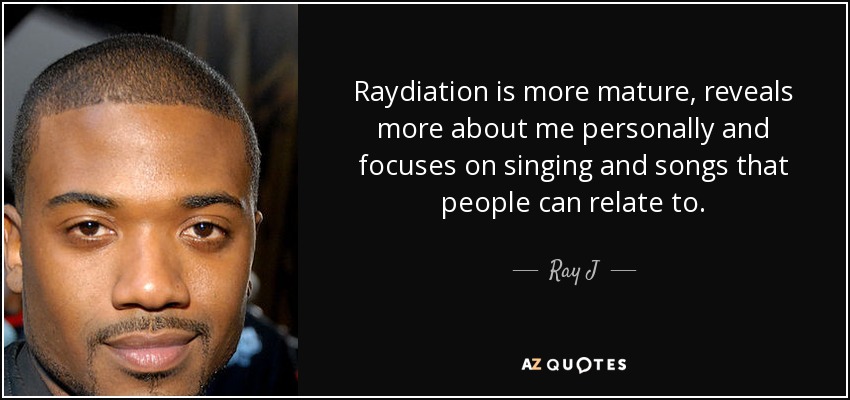 Raydiation is more mature, reveals more about me personally and focuses on singing and songs that people can relate to. - Ray J