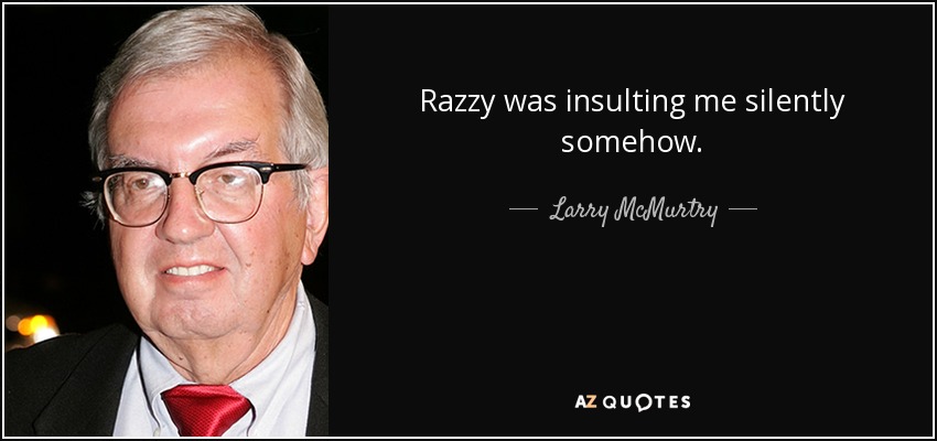 Razzy was insulting me silently somehow. - Larry McMurtry