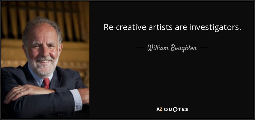 Re-creative artists are investigators. - William Boughton