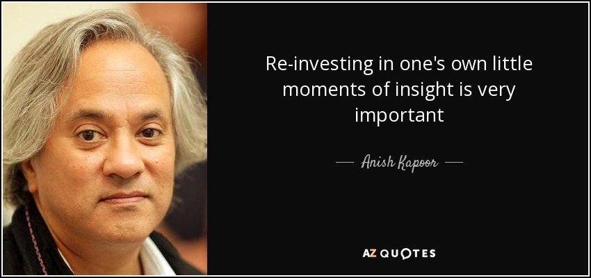 Re-investing in one's own little moments of insight is very important - Anish Kapoor