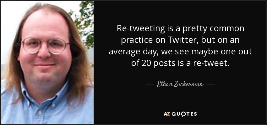 Re-tweeting is a pretty common practice on Twitter, but on an average day, we see maybe one out of 20 posts is a re-tweet. - Ethan Zuckerman