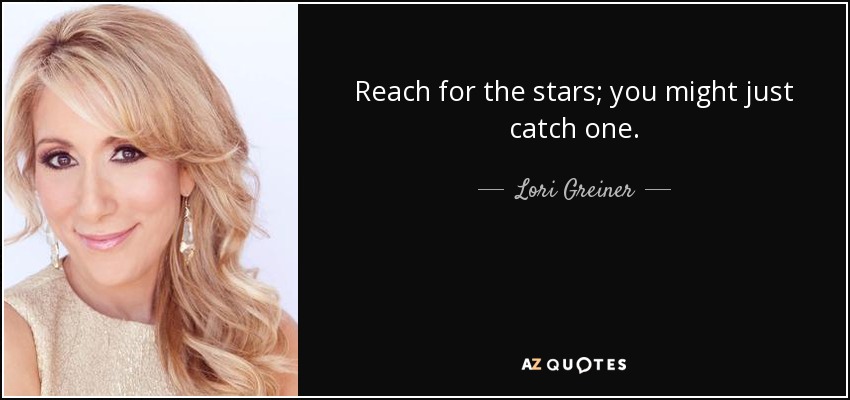 Reach for the stars; you might just catch one. - Lori Greiner