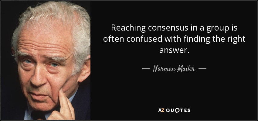 Reaching consensus in a group is often confused with finding the right answer. - Norman Mailer