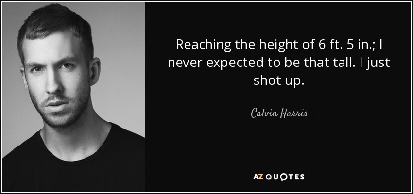 Reaching the height of 6 ft. 5 in.; I never expected to be that tall. I just shot up. - Calvin Harris