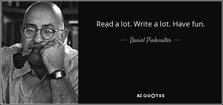 Read a lot. Write a lot. Have fun. - Daniel Pinkwater