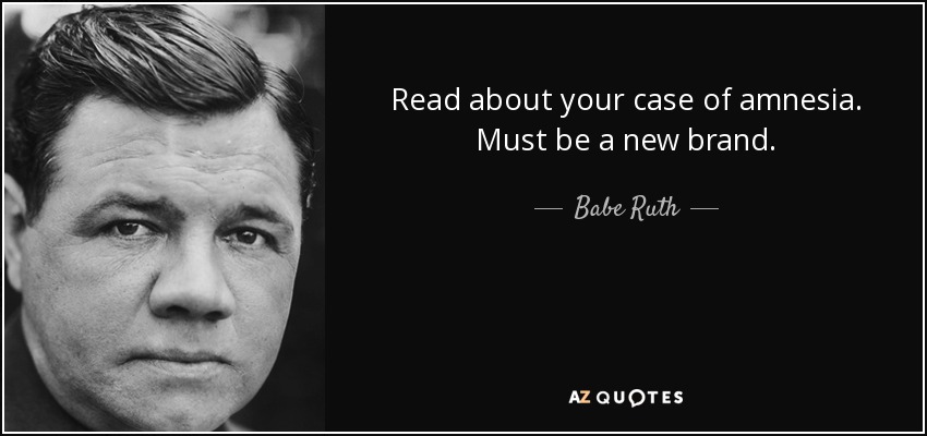 Read about your case of amnesia. Must be a new brand. - Babe Ruth