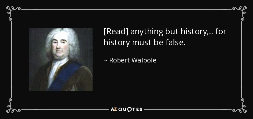 [Read] anything but history,.. for history must be false. - Robert Walpole