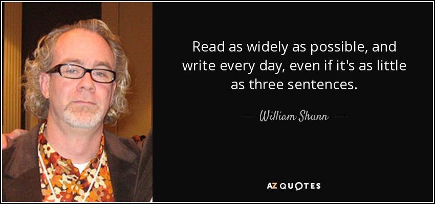 Read as widely as possible, and write every day, even if it's as little as three sentences. - William Shunn