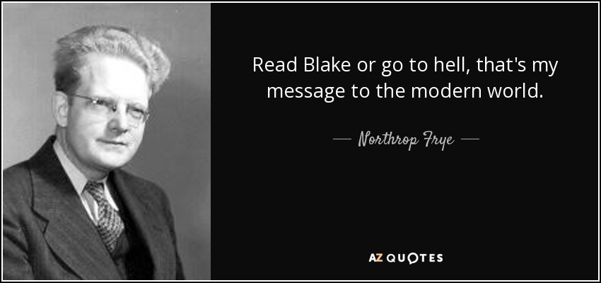 Read Blake or go to hell, that's my message to the modern world. - Northrop Frye