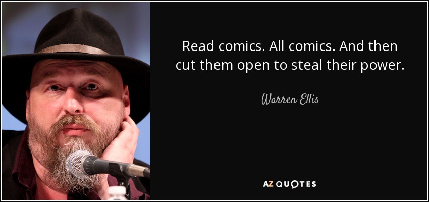 Read comics. All comics. And then cut them open to steal their power. - Warren Ellis