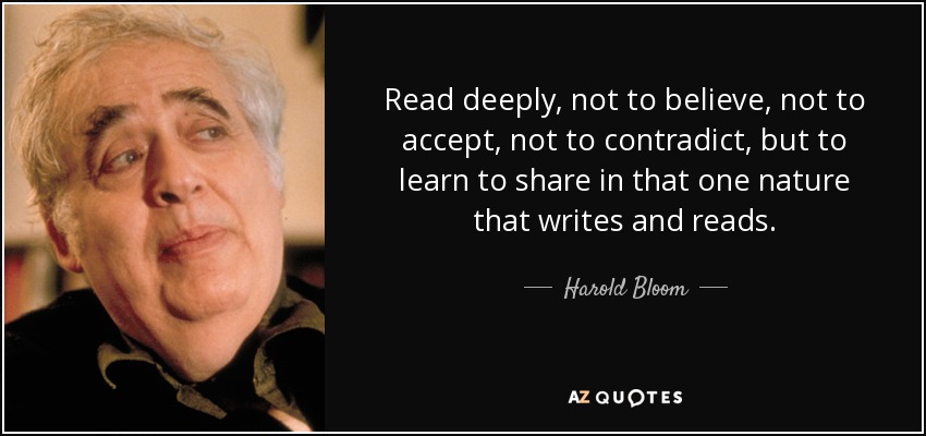 Read deeply, not to believe, not to accept, not to contradict, but to learn to share in that one nature that writes and reads. - Harold Bloom